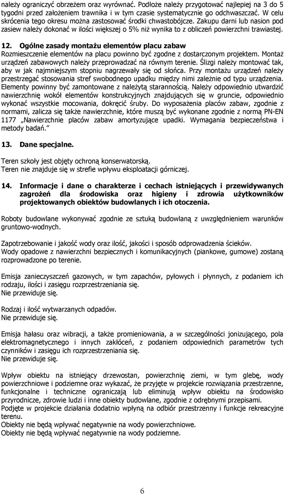 Ogólne zasady montaŝu elementów placu zabaw Rozmieszczenie elementów na placu powinno być zgodne z dostarczonym projektem. MontaŜ urządzeń zabawowych naleŝy przeprowadzać na równym terenie.