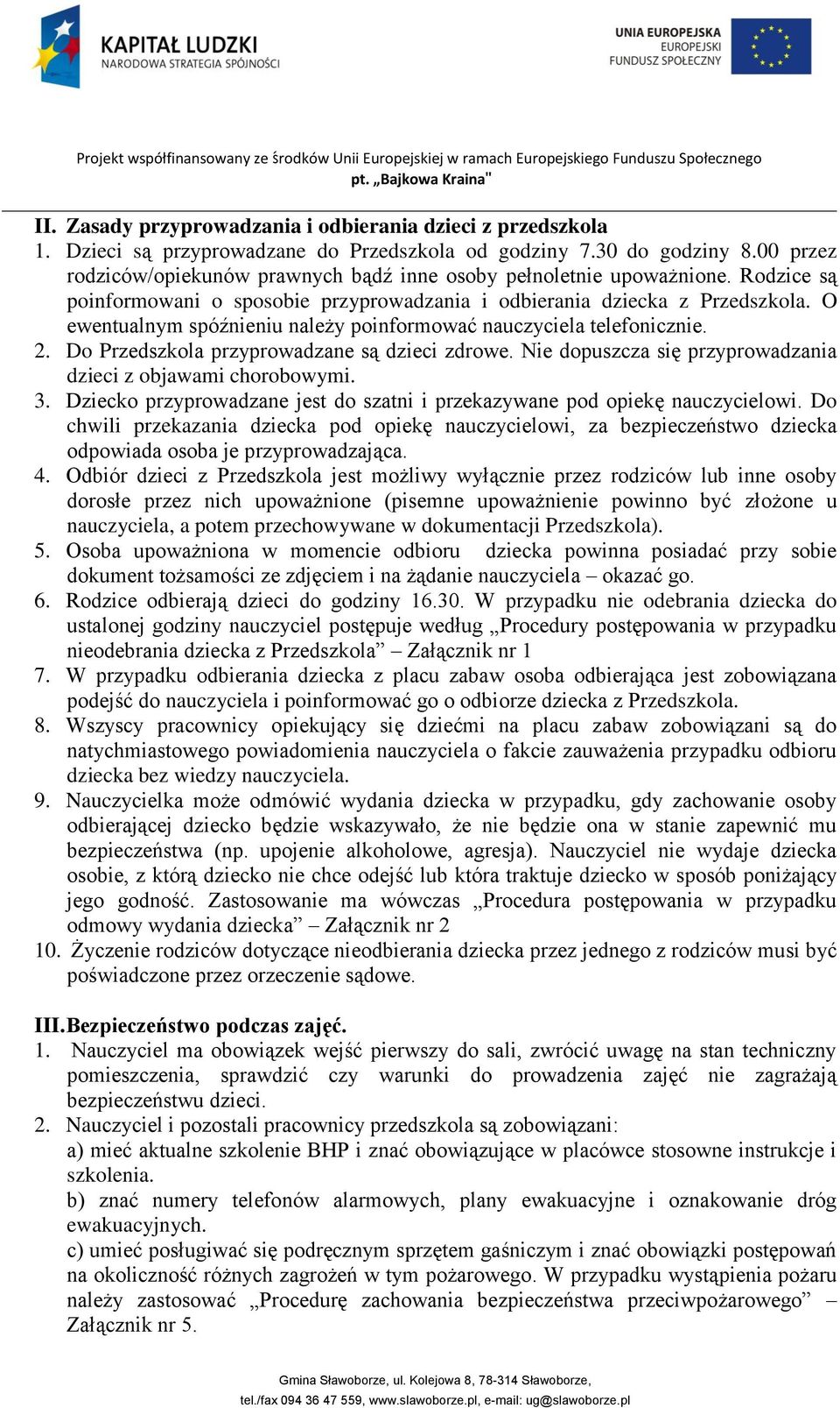 O ewentualnym spóźnieniu należy poinformować nauczyciela telefonicznie. 2. Do Przedszkola przyprowadzane są dzieci zdrowe. Nie dopuszcza się przyprowadzania dzieci z objawami chorobowymi. 3.