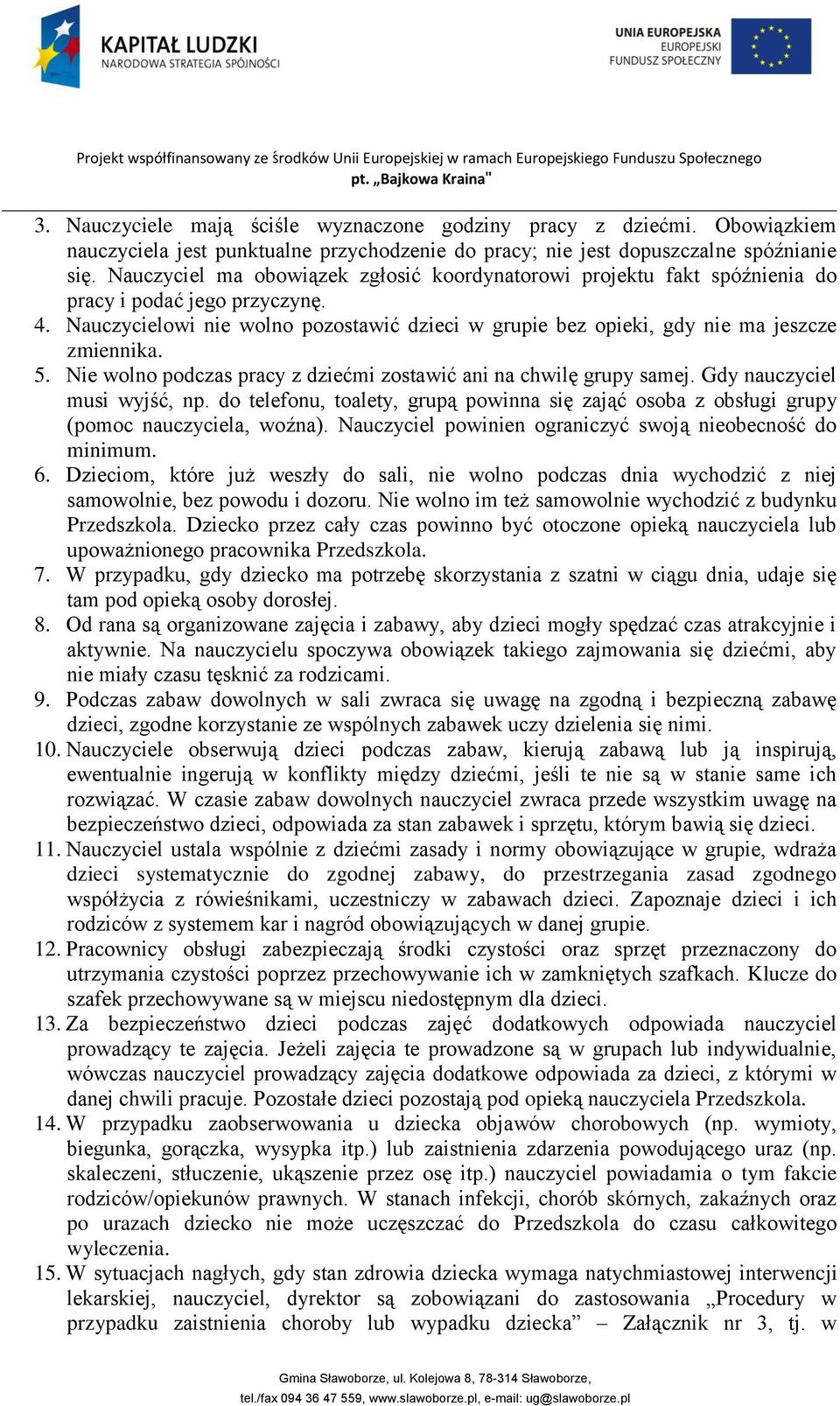 5. Nie wolno podczas pracy z dziećmi zostawić ani na chwilę grupy samej. Gdy nauczyciel musi wyjść, np. do telefonu, toalety, grupą powinna się zająć osoba z obsługi grupy (pomoc nauczyciela, woźna).