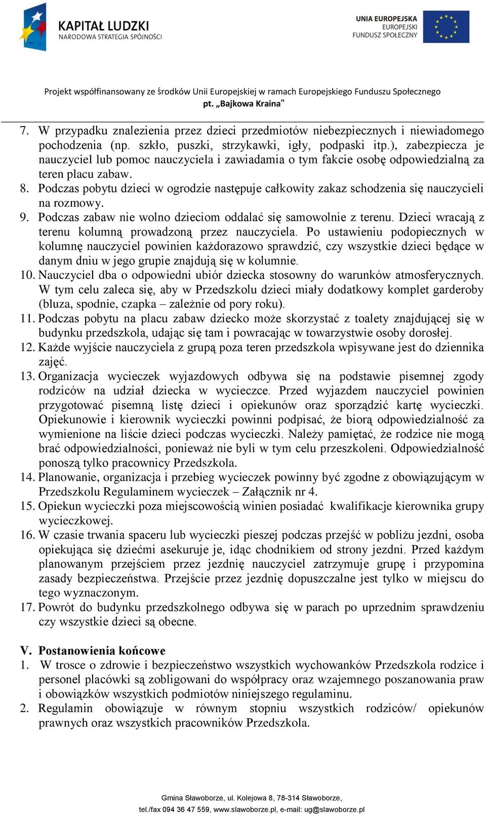 Podczas pobytu dzieci w ogrodzie następuje całkowity zakaz schodzenia się nauczycieli na rozmowy. 9. Podczas zabaw nie wolno dzieciom oddalać się samowolnie z terenu.