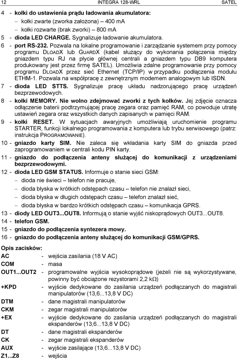 Pozwala na lokalne programowanie i zarządzanie systemem przy pomocy programu DLOADX lub GUARDX (kabel służący do wykonania połączenia między gniazdem typu RJ na płycie głównej centrali a gniazdem