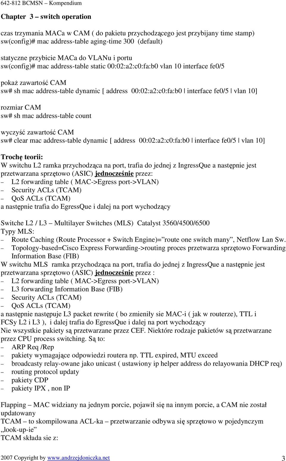 CAM sw# sh mac address-table count wyczyść zawartość CAM sw# clear mac address-table dynamic [ address 00:02:a2:c0:fa:b0 interface fe0/5 vlan 10] Trochę teorii: W switchu L2 ramka przychodząca na