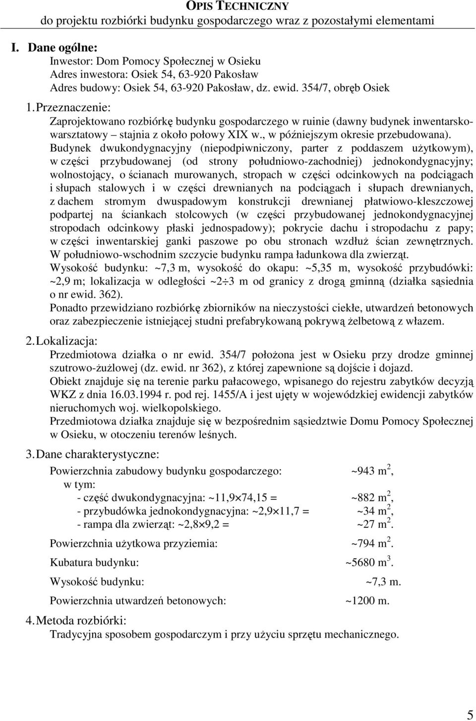 Przeznaczenie: Zaprojektowano rozbiórkę budynku gospodarczego w ruinie (dawny budynek inwentarskowarsztatowy stajnia z około połowy XIX w., w późniejszym okresie przebudowana).