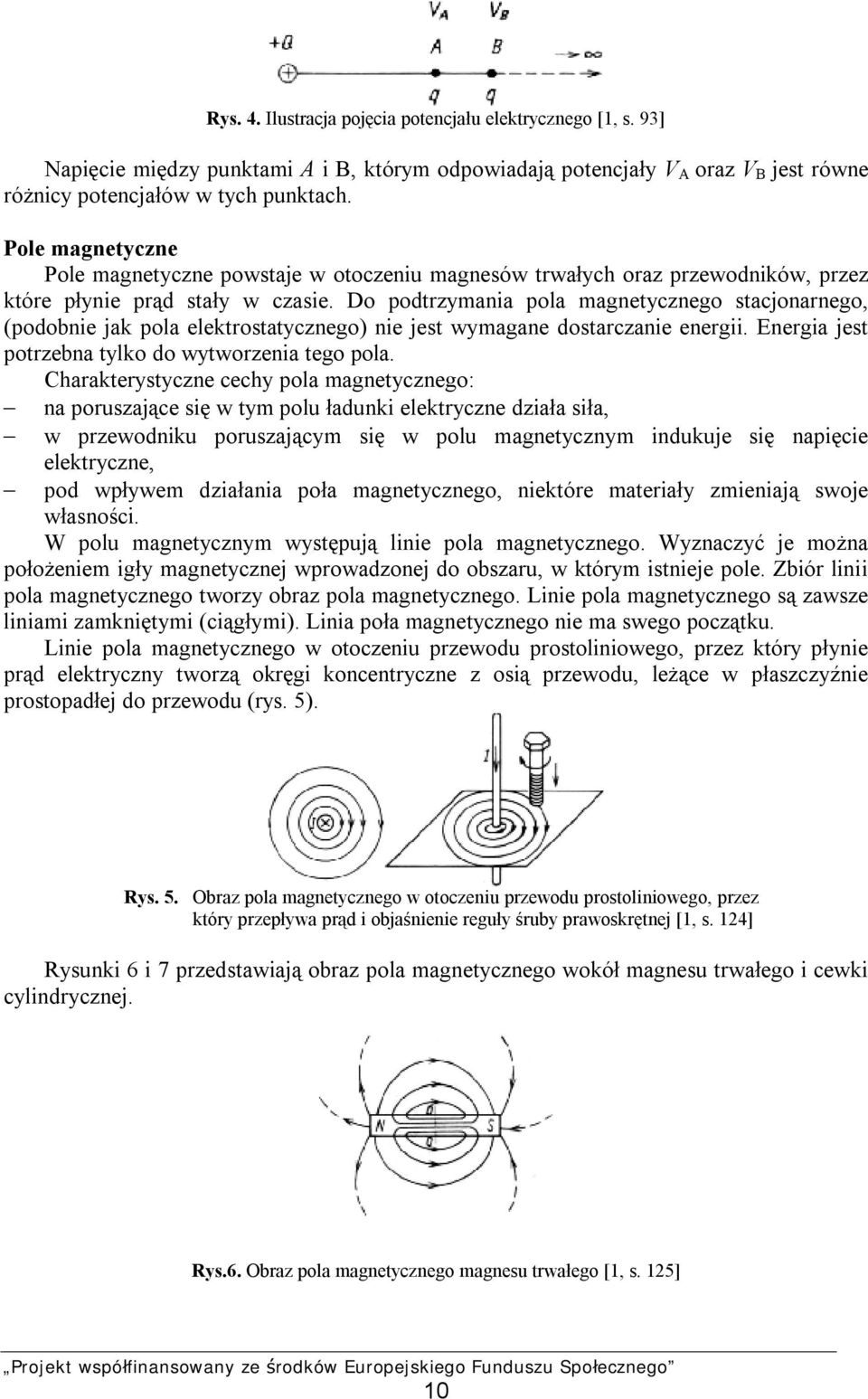 Do podtrzymania pola magnetycznego stacjonarnego, (podobnie jak pola elektrostatycznego) nie jest wymagane dostarczanie energii. Energia jest potrzebna tylko do wytworzenia tego pola.