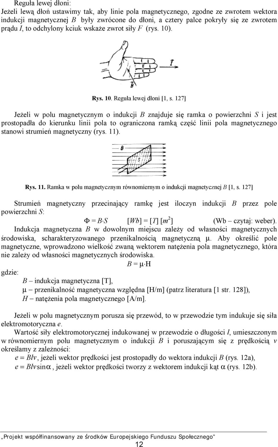 17] Jeżeli w polu magnetycznym o indukcji B znajduje się ramka o powierzchni S i jest prostopadła do kierunku linii pola to ograniczona ramką część linii pola magnetycznego stanowi strumień