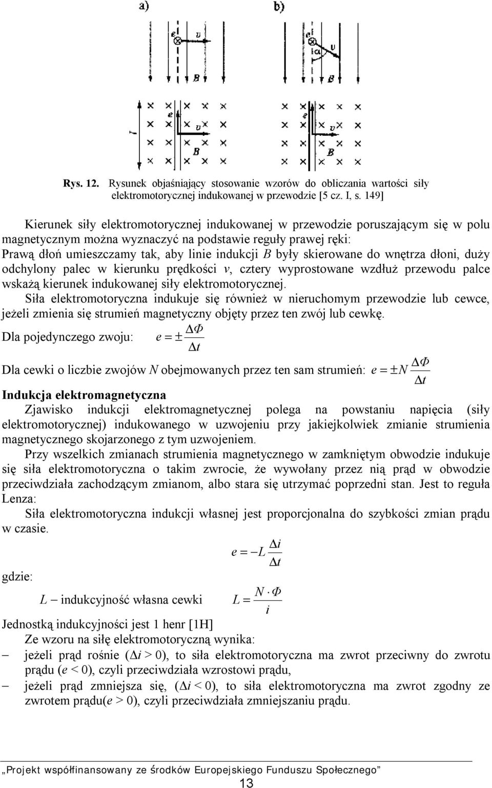 były skierowane do wnętrza dłoni, duży odchylony palec w kierunku prędkości v, cztery wyprostowane wzdłuż przewodu palce wskażą kierunek indukowanej siły elektromotorycznej.