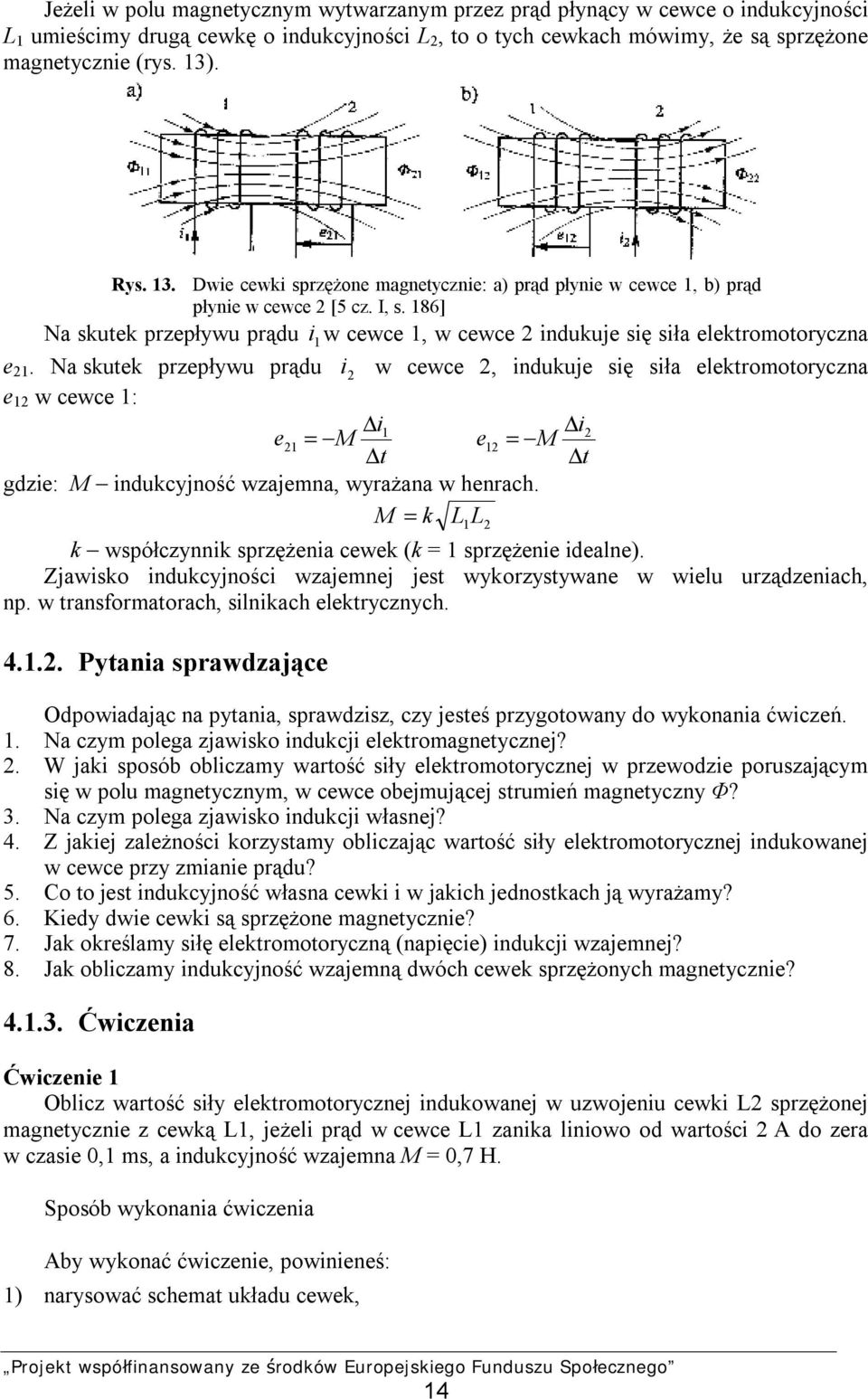 Na skutek przepływu prądu i w cewce, indukuje się siła elektromotoryczna e 1 w cewce 1: i1 i e1 = M e1 = M t t gdzie: M indukcyjność wzajemna, wyrażana w henrach.