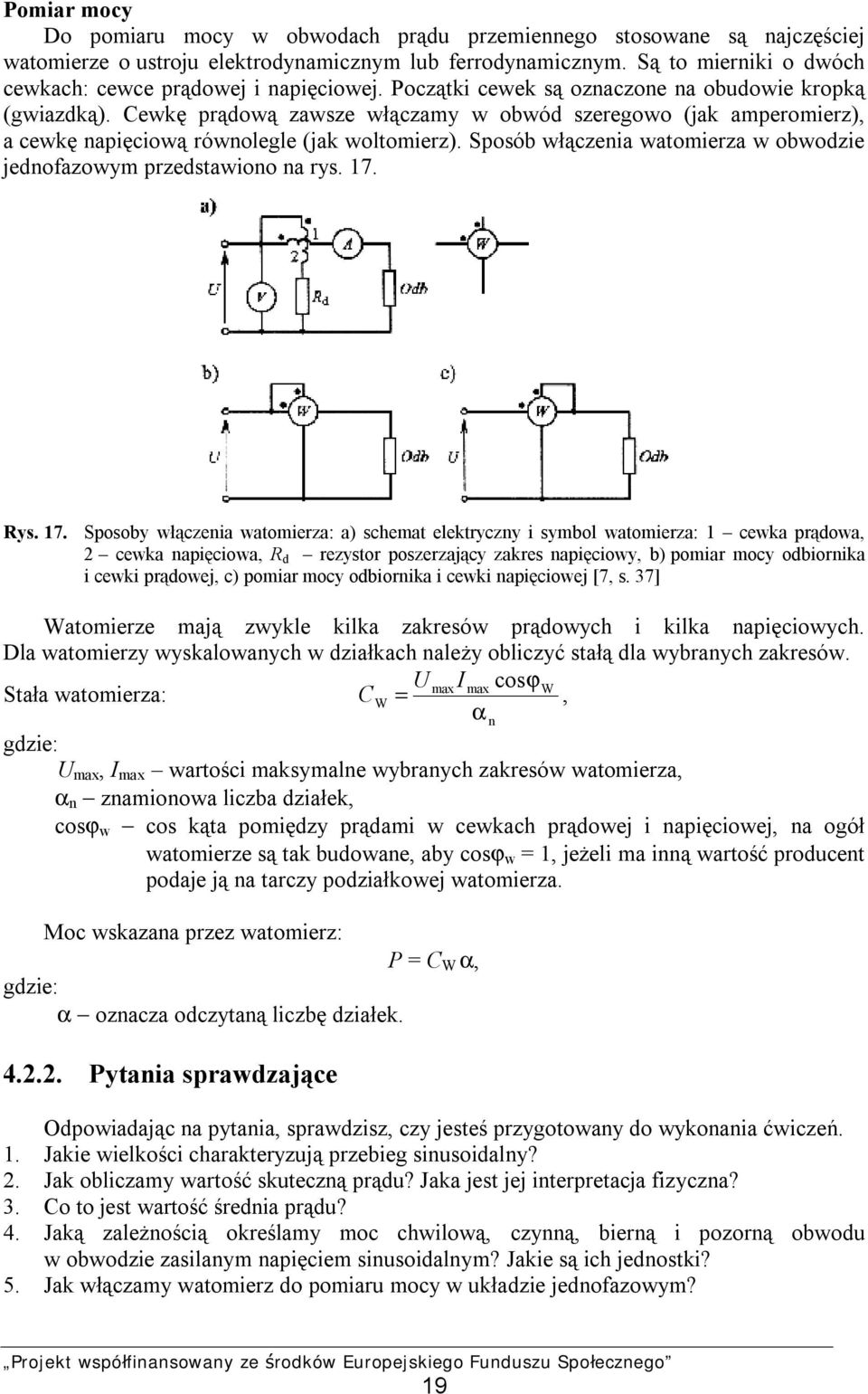 Cewkę prądową zawsze włączamy w obwód szeregowo (jak amperomierz), a cewkę napięciową równolegle (jak woltomierz). Sposób włączenia watomierza w obwodzie jednofazowym przedstawiono na rys. 17. Rys.