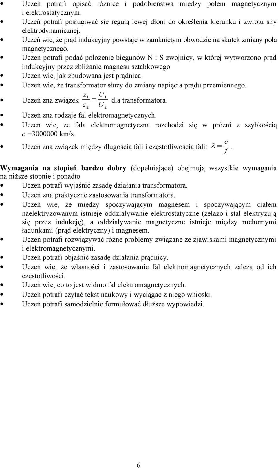 Uczeń potrafi podać położenie biegunów N i S zwojnicy, w której wytworzono prąd indukcyjny przez zbliżanie magnesu sztabkowego. Uczeń wie, jak zbudowana jest prądnica.