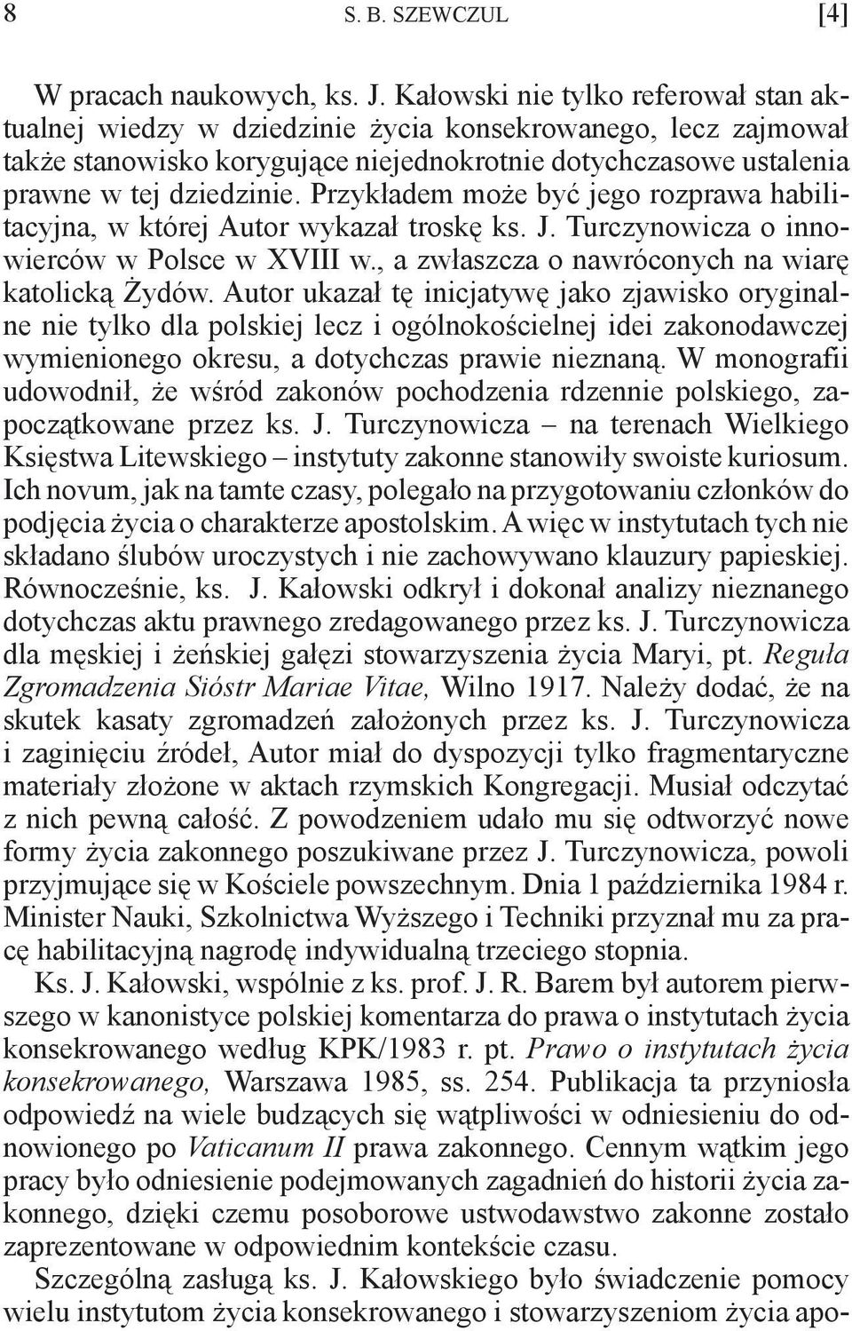 Przykładem może być jego rozprawa habilitacyjna, w której Autor wykazał troskę ks. J. Turczynowicza o innowierców w Polsce w XVIII w., a zwłaszcza o nawróconych na wiarę katolicką Żydów.