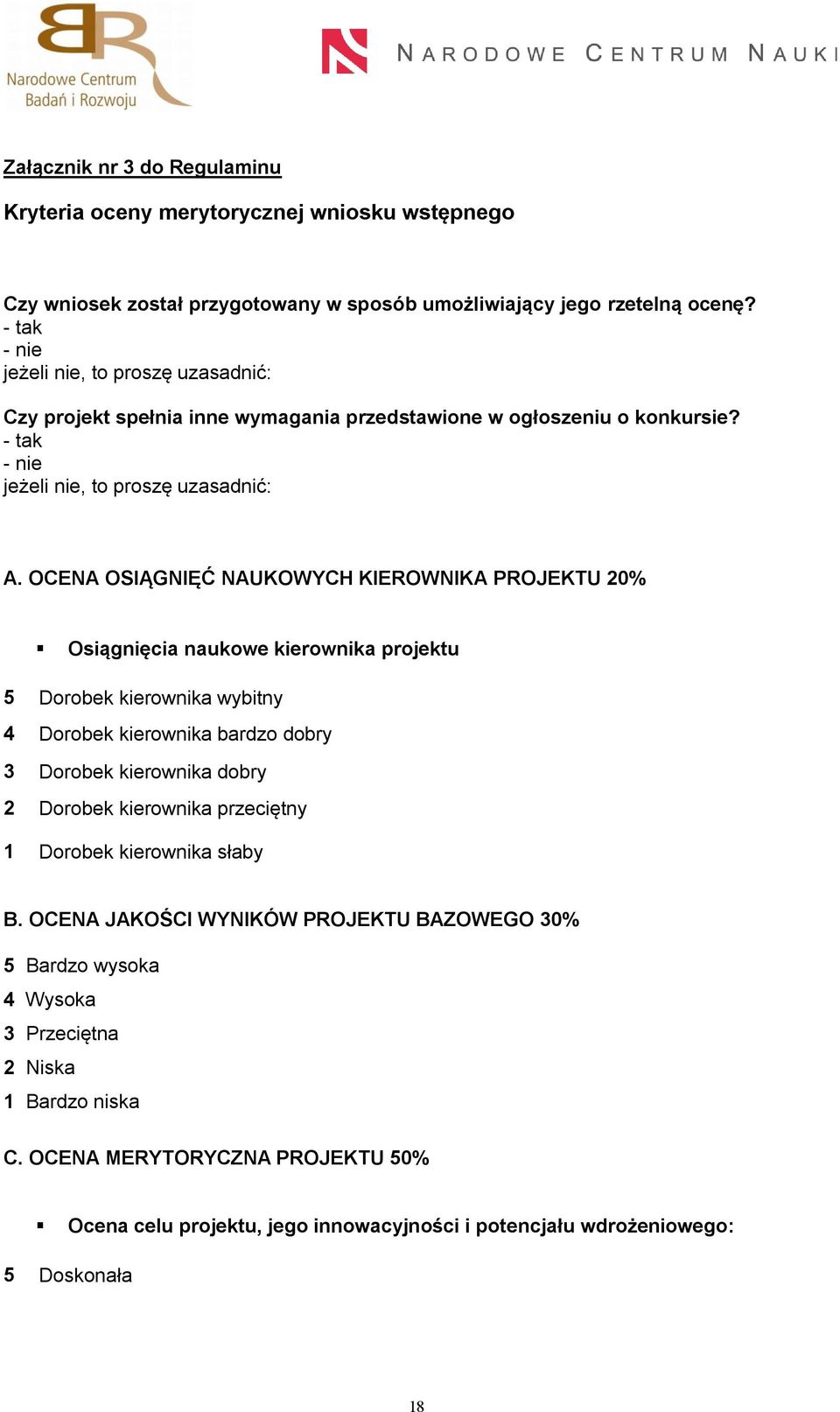 OCENA OSIĄGNIĘĆ NAUKOWYCH KIEROWNIKA PROJEKTU 20% Osiągnięcia naukowe kierownika projektu 5 Dorobek kierownika wybitny 4 Dorobek kierownika bardzo dobry 3 Dorobek kierownika dobry 2 Dorobek