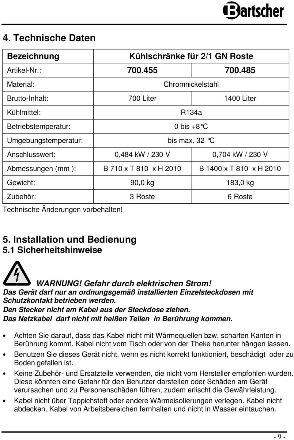 32 C Anschlusswert: 0,484 kw / 230 V 0,704 kw / 230 V Abmessungen (mm ): B 710 x T 810 x H 2010 B 1400 x T 810 x H 2010 Gewicht: 90,0 kg 183,0 kg Zubehör: 3 Rste 6 Rste Technische Änderungen