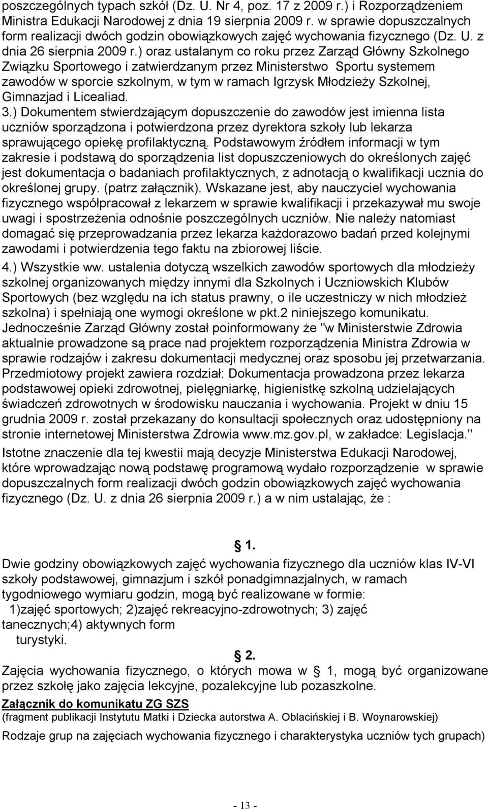 ) oraz ustalanym co roku przez Zarząd Główny Szkolnego Związku Sportowego i zatwierdzanym przez Ministerstwo Sportu systemem zawodów w sporcie szkolnym, w tym w ramach Igrzysk Młodzieży Szkolnej,