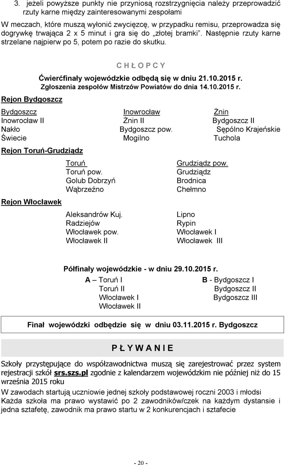 Rejon Bydgoszcz C H Ł O P C Y Ćwierćfinały wojewódzkie odbędą się w dniu 21.10.2015 r. Zgłoszenia zespołów Mistrzów Powiatów do dnia 14.10.2015 r. Bydgoszcz Inowrocław Żnin Inowrocław II Żnin II Bydgoszcz II Nakło Bydgoszcz pow.