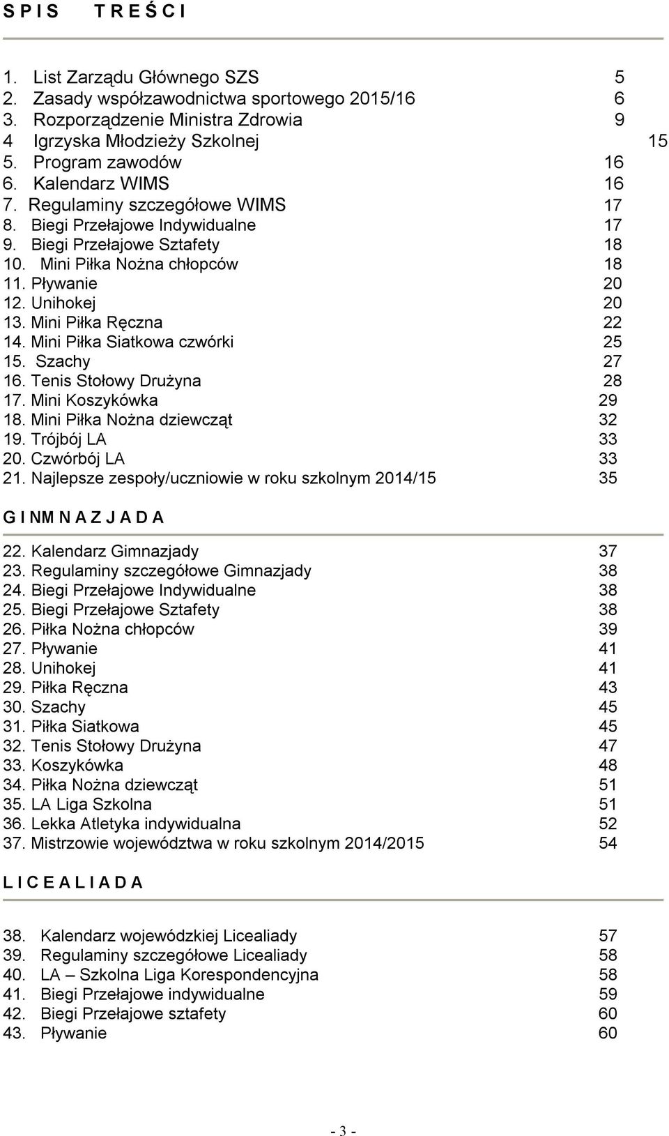 Mini Piłka Ręczna 22 14. Mini Piłka Siatkowa czwórki 25 15. Szachy 27 16. Tenis Stołowy Drużyna 28 17. Mini Koszykówka 29 18. Mini Piłka Nożna dziewcząt 32 19. Trójbój LA 33 20. Czwórbój LA 33 21.