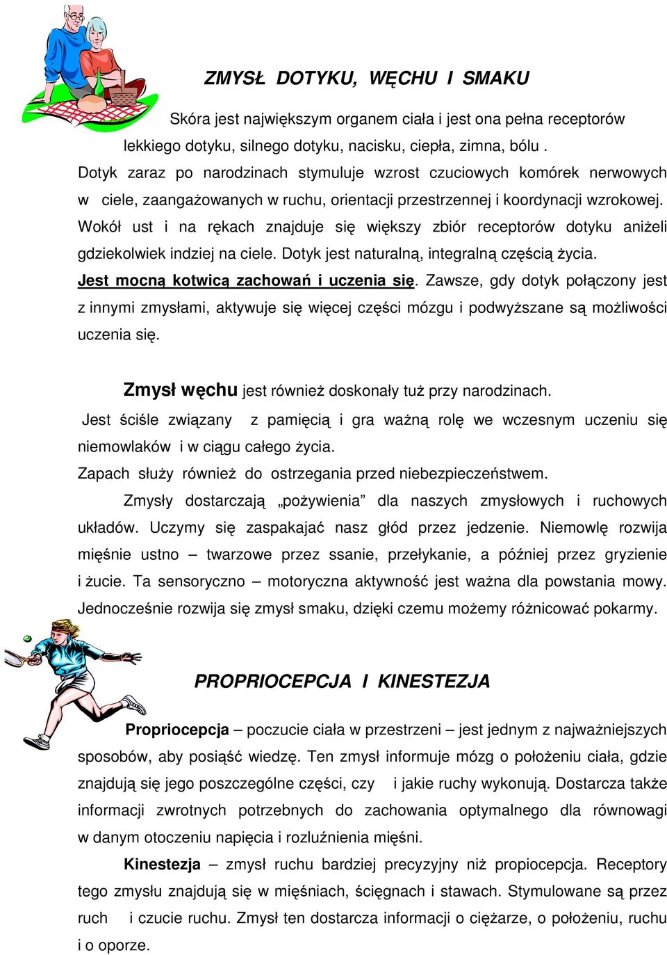 Wokół ust i na rękach znajduje się większy zbiór receptorów dotyku aniżeli gdziekolwiek indziej na ciele. Dotyk jest naturalną, integralną częścią życia. Jest mocną kotwicą zachowań i uczenia się.