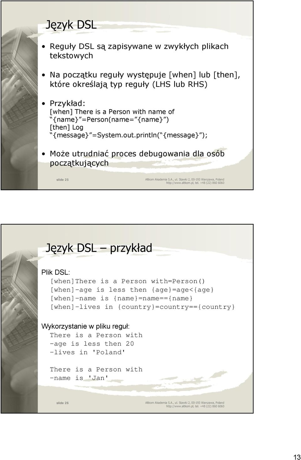 println( {message} ); Może utrudniać proces debugowania dla osób początkujących slide 25 Język DSL przykład Plik DSL: [when]there is a Person with=person() [when]-age is