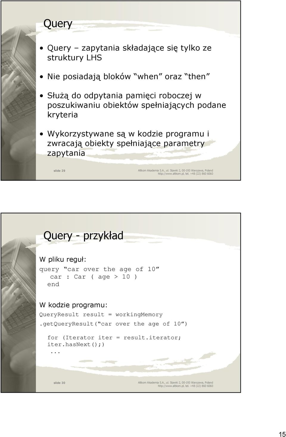 zapytania slide 29 Query - przykład W pliku reguł: query car over the age of 10 car : Car ( age > 10 ) end W kodzie programu: