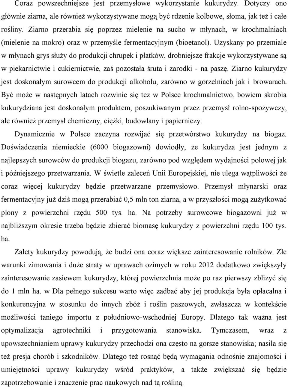 Uzyskany po przemiale w młynach grys służy do produkcji chrupek i płatków, drobniejsze frakcje wykorzystywane są w piekarnictwie i cukiernictwie, zaś pozostała śruta i zarodki - na paszę.