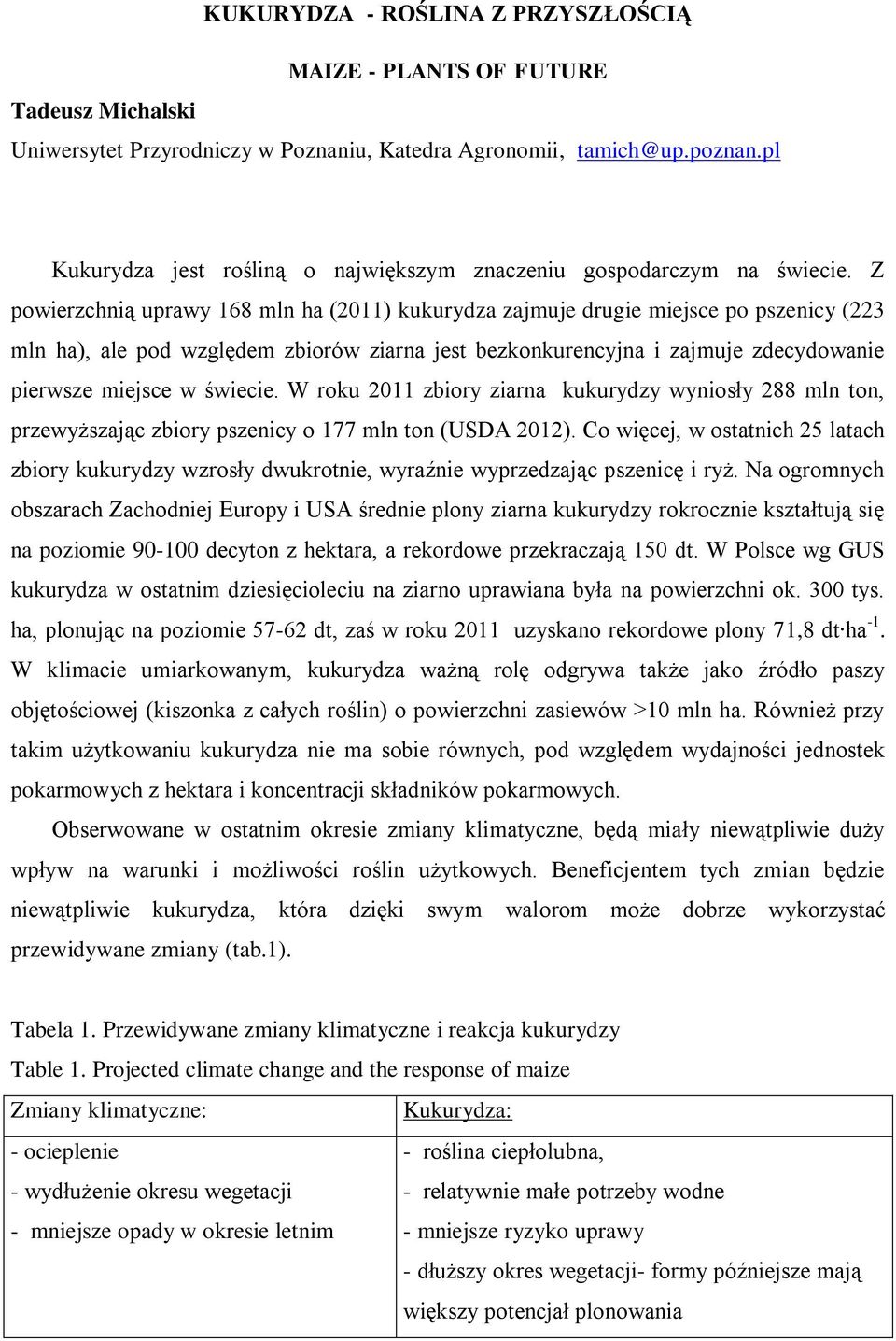Z powierzchnią uprawy 168 mln ha (2011) kukurydza zajmuje drugie miejsce po pszenicy (223 mln ha), ale pod względem zbiorów ziarna jest bezkonkurencyjna i zajmuje zdecydowanie pierwsze miejsce w