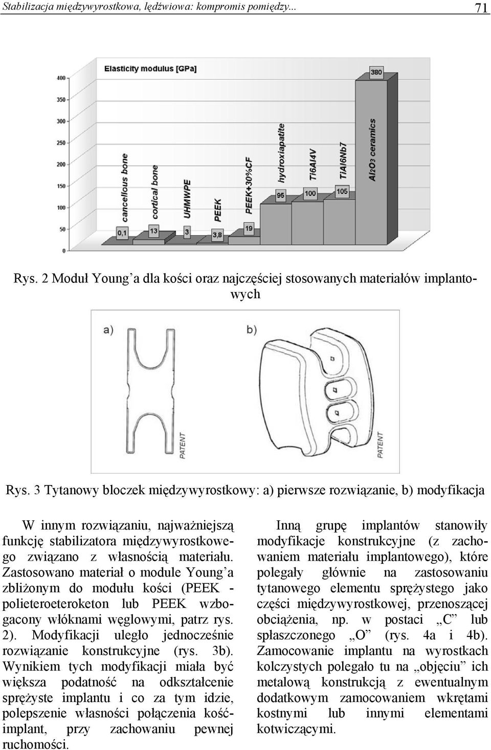 Zastosowano materiał o module Young a zbliżonym do modułu kości (PEEK - polieteroeteroketon lub PEEK wzbogacony włóknami węglowymi, patrz rys. 2).