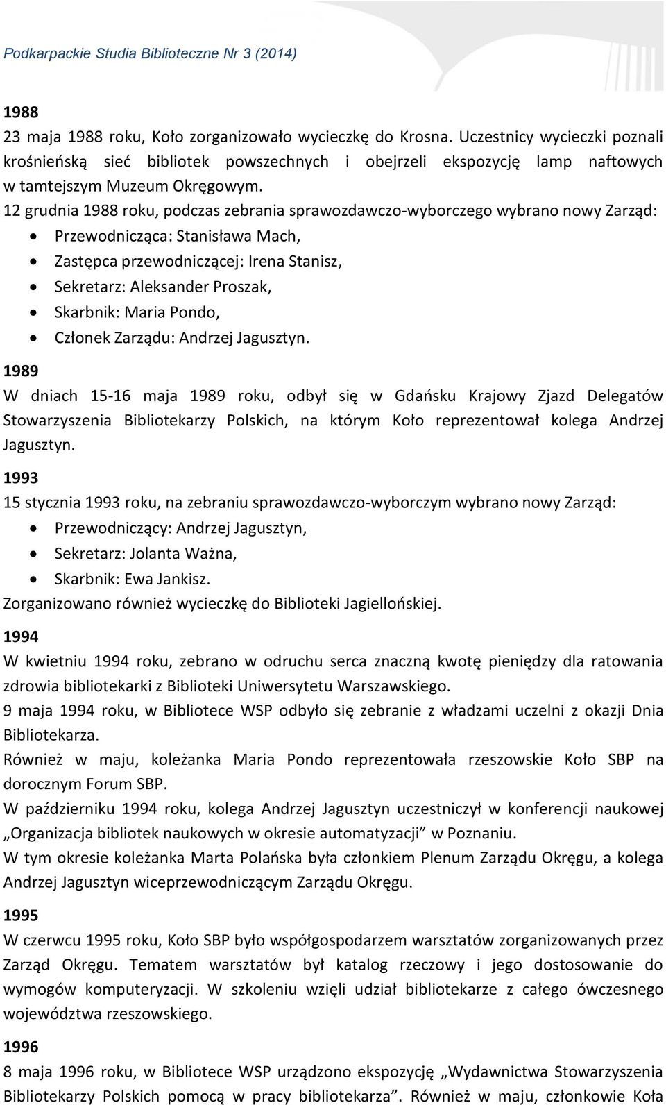 12 grudnia 1988 roku, podczas zebrania sprawozdawczo-wyborczego wybrano nowy Zarząd: Przewodnicząca: Stanisława Mach, Zastępca przewodniczącej: Irena Stanisz, Sekretarz: Aleksander Proszak, Skarbnik: