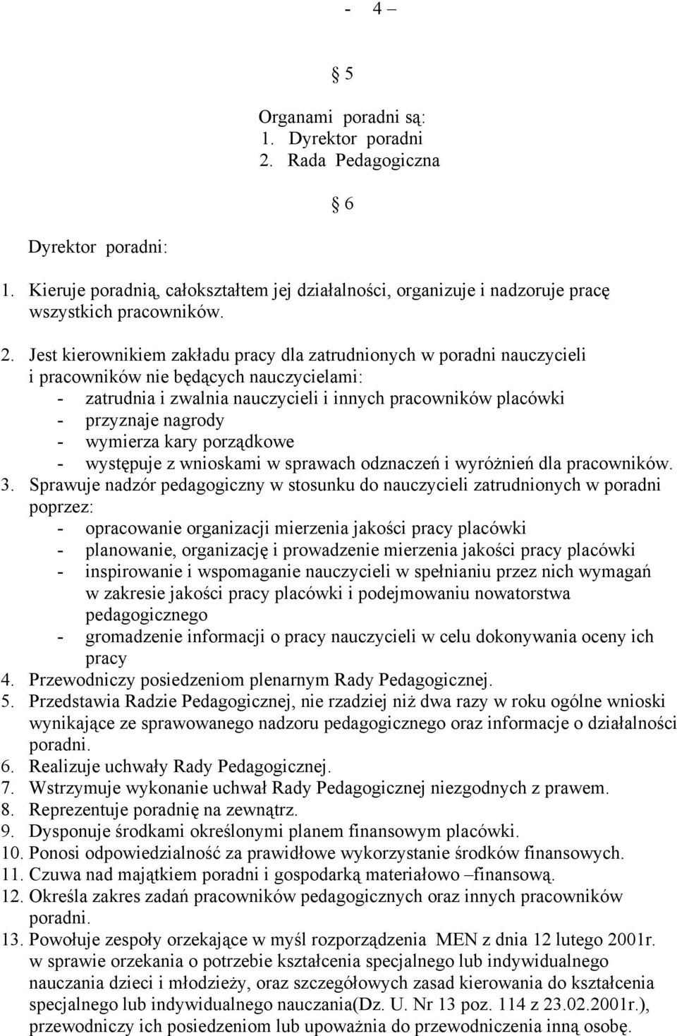 Jest kierownikiem zakładu pracy dla zatrudnionych w poradni nauczycieli i pracowników nie będących nauczycielami: - zatrudnia i zwalnia nauczycieli i innych pracowników placówki - przyznaje nagrody -