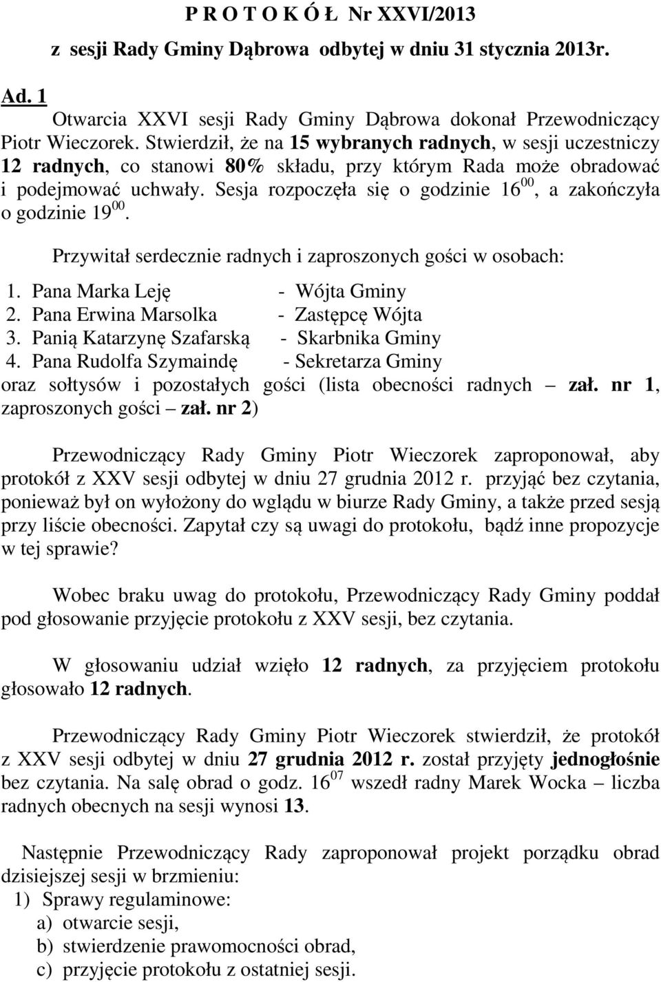 Sesja rozpoczęła się o godzinie 16 00, a zakończyła o godzinie 19 00. Przywitał serdecznie radnych i zaproszonych gości w osobach: 1. Pana Marka Leję - Wójta Gminy 2.