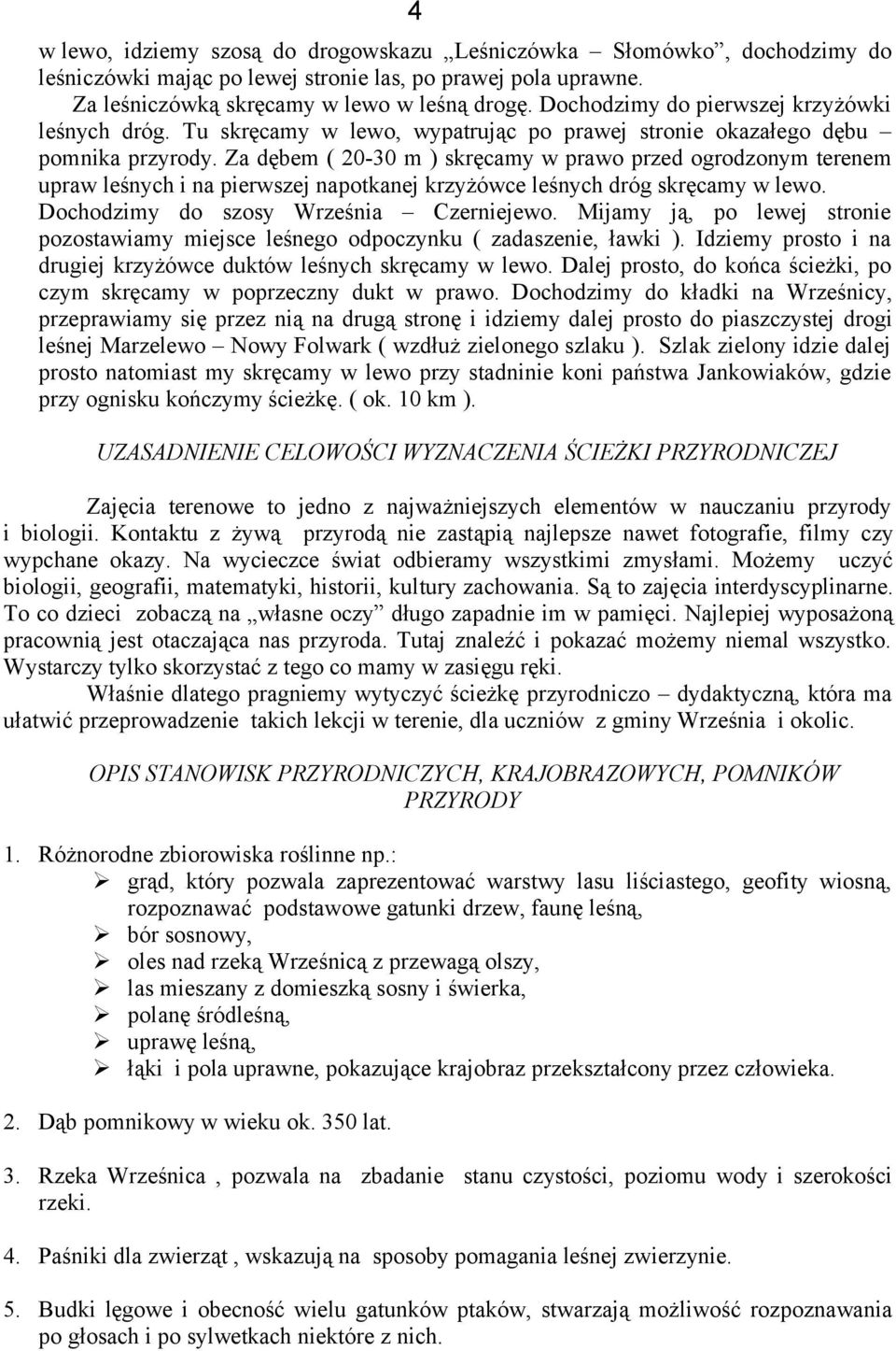 Za dębem ( 20-30 m ) skręcamy w prawo przed ogrodzonym terenem upraw leśnych i na pierwszej napotkanej krzyżówce leśnych dróg skręcamy w lewo. Dochodzimy do szosy Września Czerniejewo.