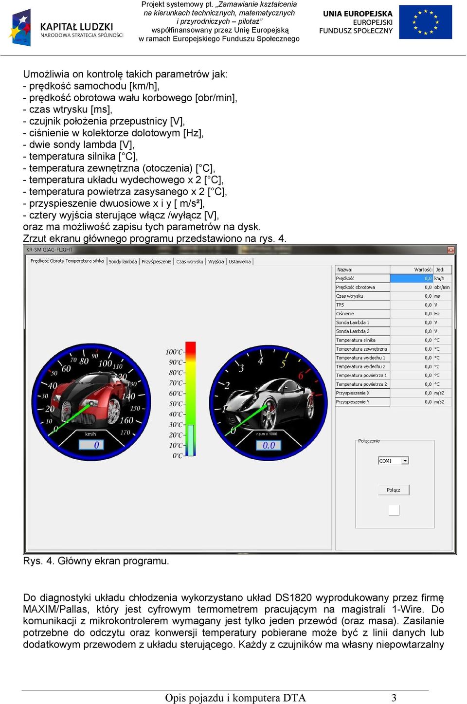 zasysanego x 2 [ C], - przyspieszenie dwuosiowe x i y [ m/s²], - cztery wyjścia sterujące włącz /wyłącz [V], oraz ma możliwość zapisu tych parametrów na dysk.