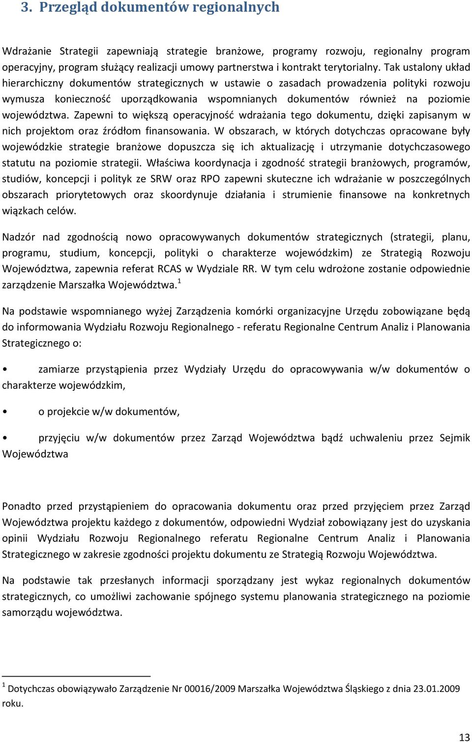 Tak ustalony układ hierarchiczny dokumentów strategicznych w ustawie o zasadach prowadzenia polityki rozwoju wymusza konieczność uporządkowania wspomnianych dokumentów również na poziomie województwa.