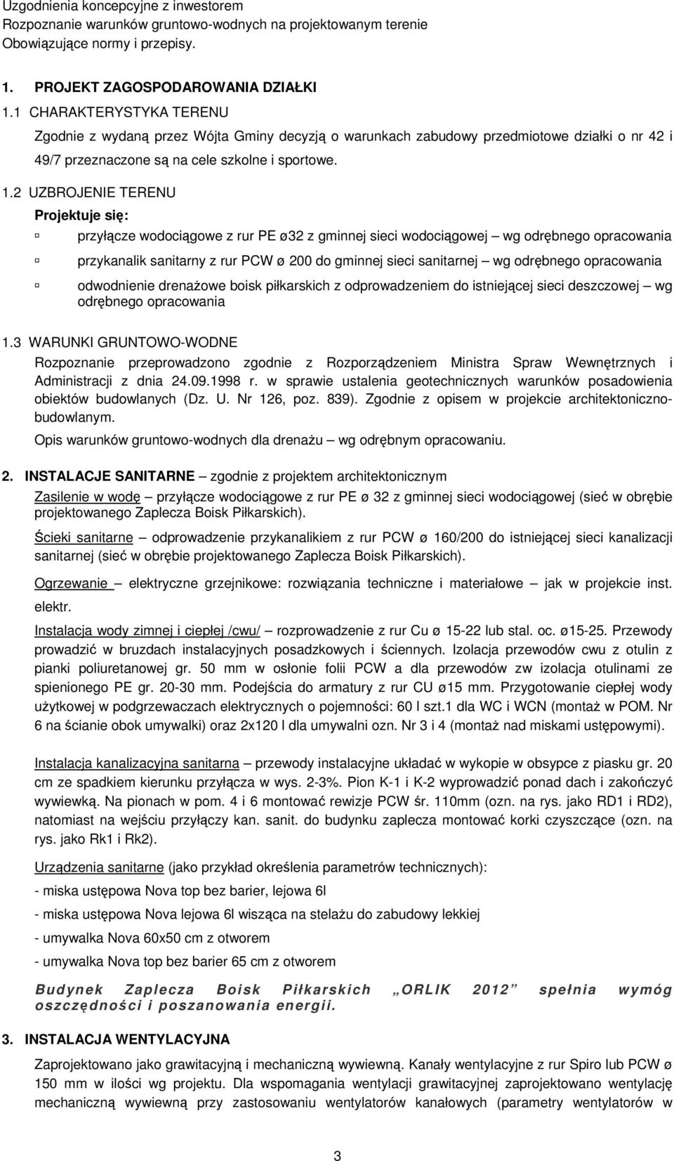 2 UZBROJENIE TERENU Projektuje się: przyłącze wodociągowe z rur PE ø32 z gminnej sieci wodociągowej wg odrębnego opracowania przykanalik sanitarny z rur PCW ø 200 do gminnej sieci sanitarnej wg