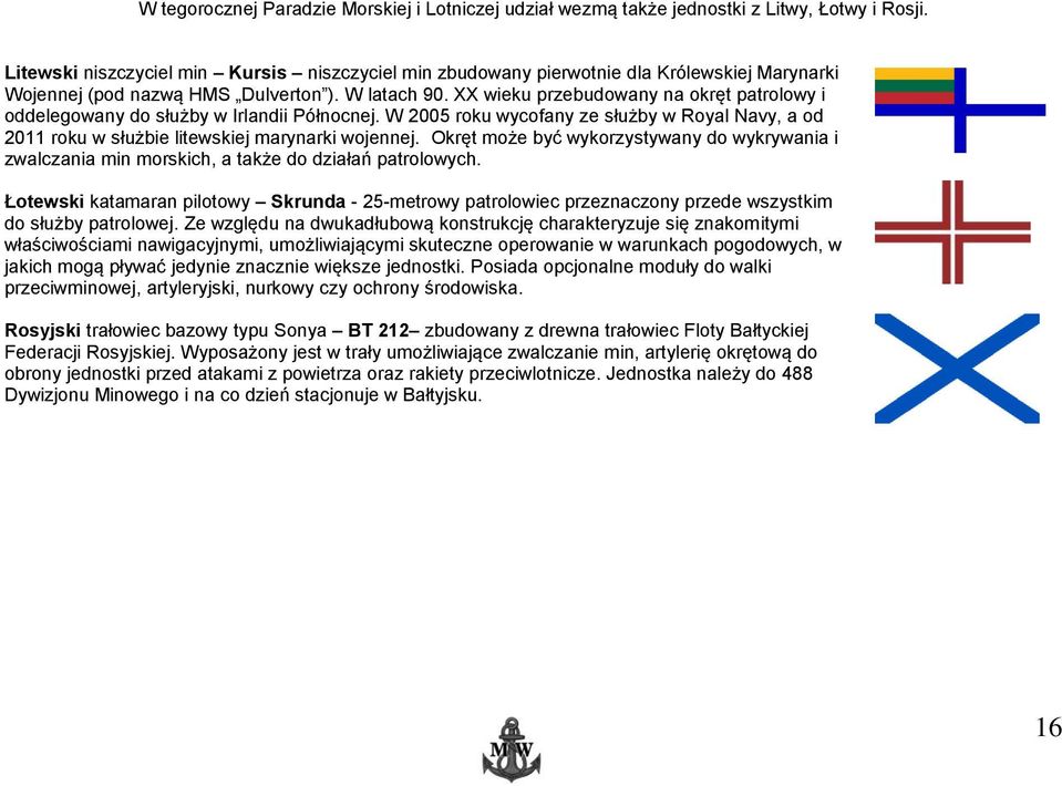 XX wieku przebudowany na okręt patrolowy i oddelegowany do służby w Irlandii Północnej. W 2005 roku wycofany ze służby w Royal Navy, a od 2011 roku w służbie litewskiej marynarki wojennej.