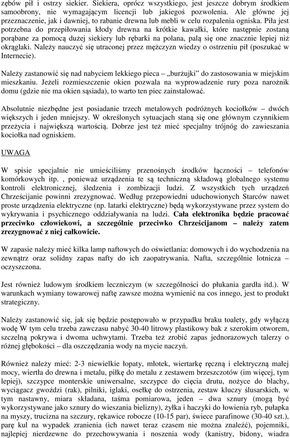 Piła jest potrzebna do przepiłowania kłody drewna na krótkie kawałki, które następnie zostaną porąbane za pomocą dużej siekiery lub rębarki na polana, palą się one znacznie lepiej niż okrąglaki.