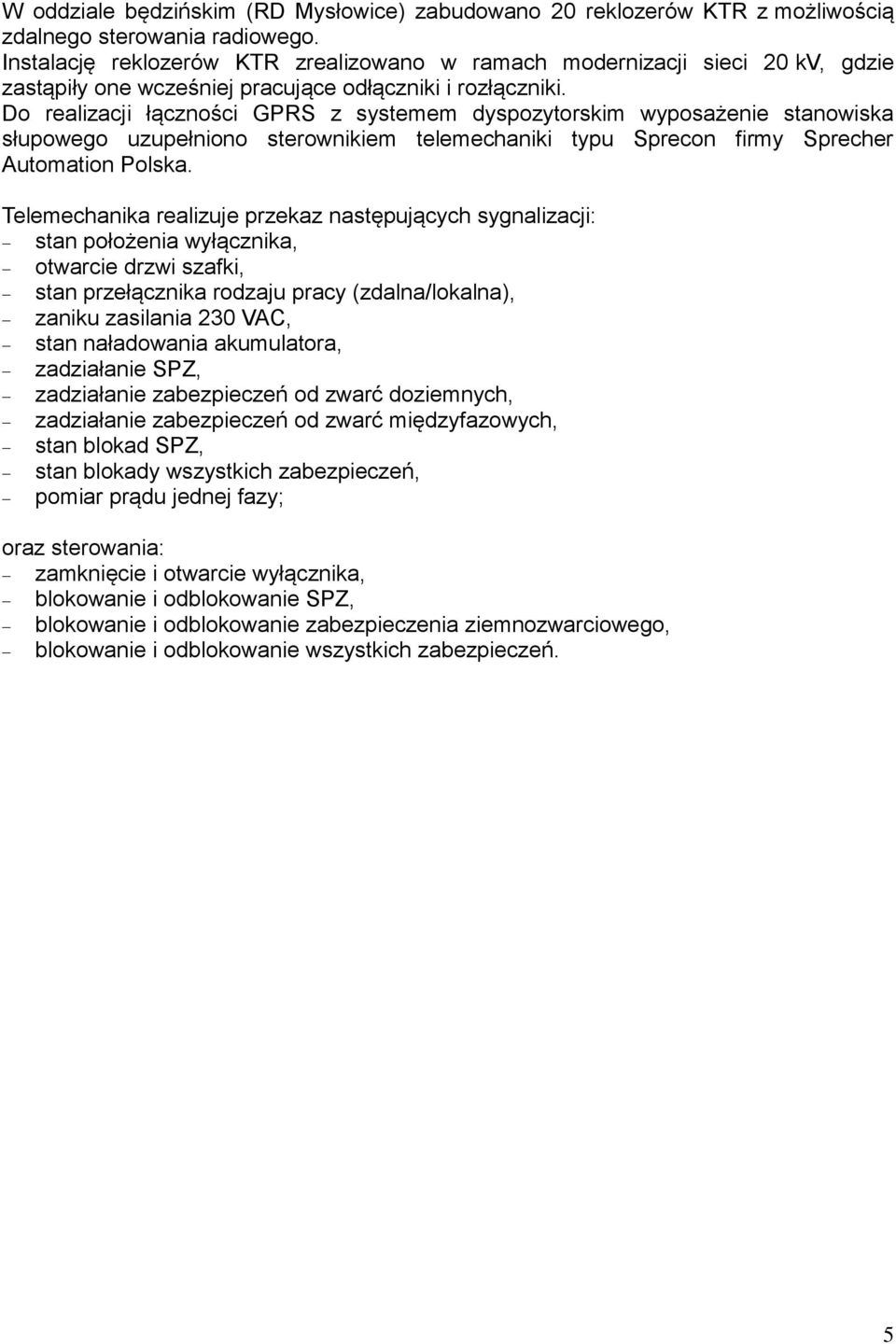 Do realizacji łączności GPRS z systemem dyspozytorskim wyposażenie stanowiska słupowego uzupełniono sterownikiem telemechaniki typu Sprecon firmy Sprecher Automation Polska.