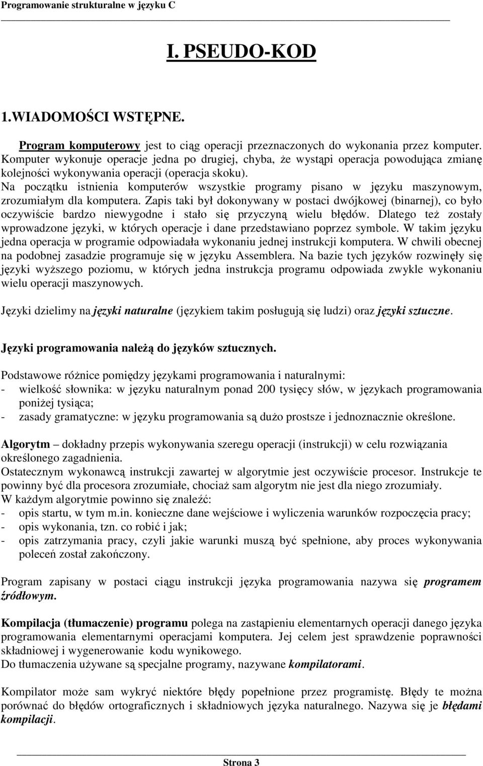 Na początku istnienia komputerów wszystkie programy pisano w języku maszynowym, zrozumiałym dla komputera.