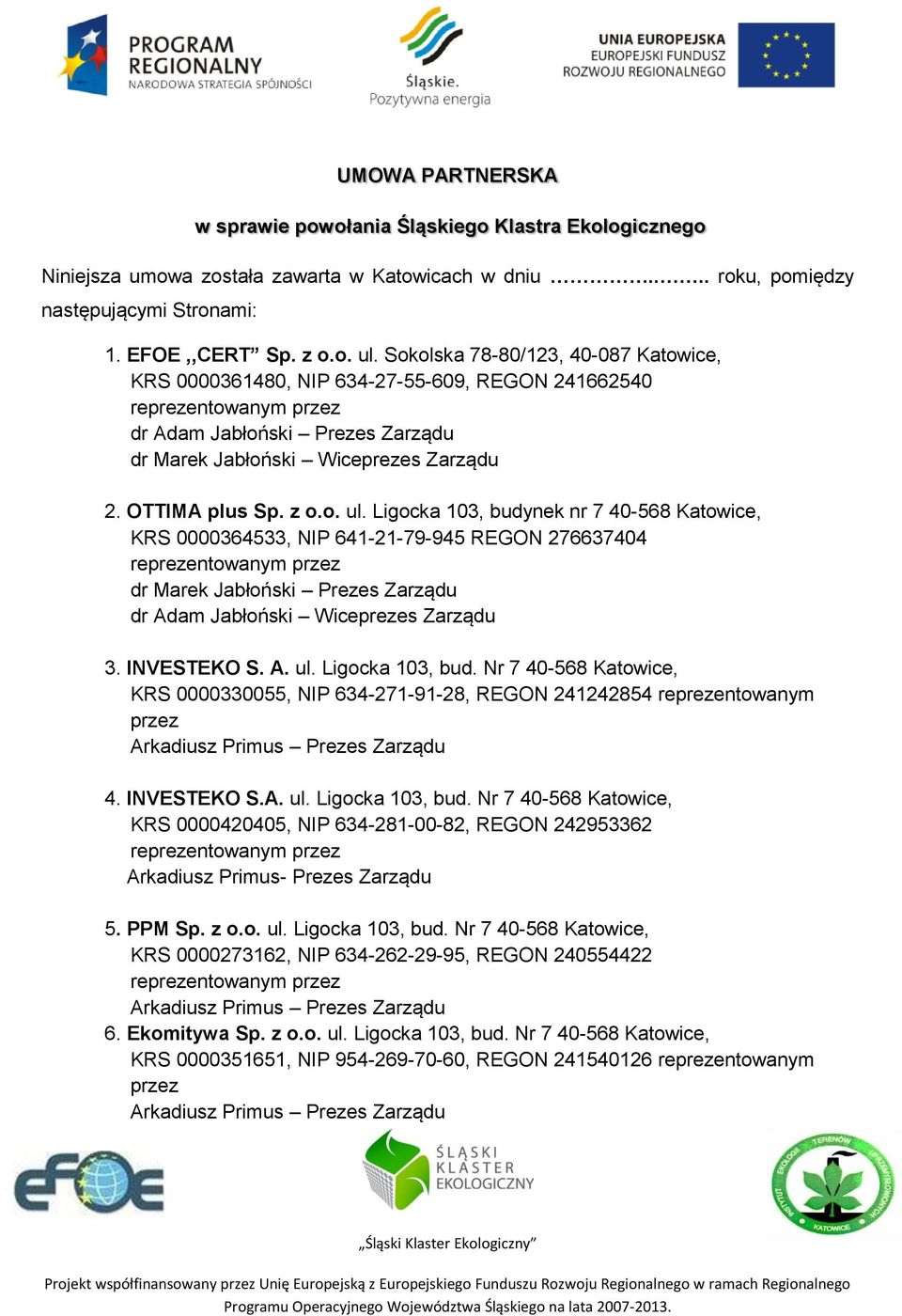 Ligocka 103, budynek nr 7 40-568 Katowice, KRS 0000364533, NIP 641-21-79-945 REGON 276637404 dr Marek Jabłoński Prezes Zarządu dr Adam Jabłoński Wiceprezes Zarządu 3. INVESTEKO S. A. ul.