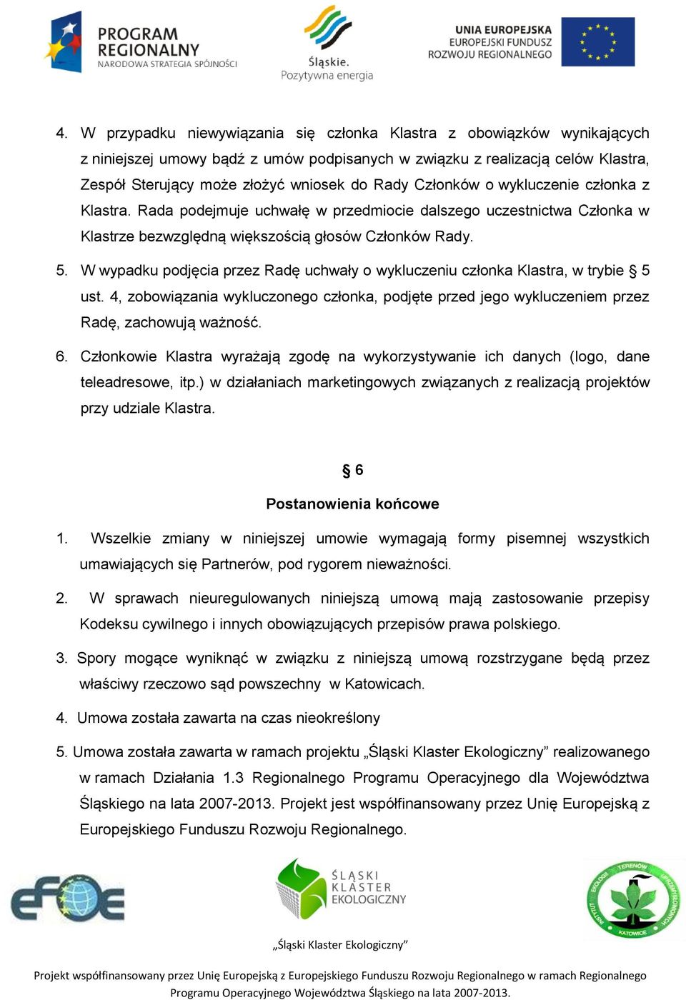 W wypadku podjęcia przez Radę uchwały o wykluczeniu członka Klastra, w trybie 5 ust. 4, zobowiązania wykluczonego członka, podjęte przed jego wykluczeniem przez Radę, zachowują ważność. 6.