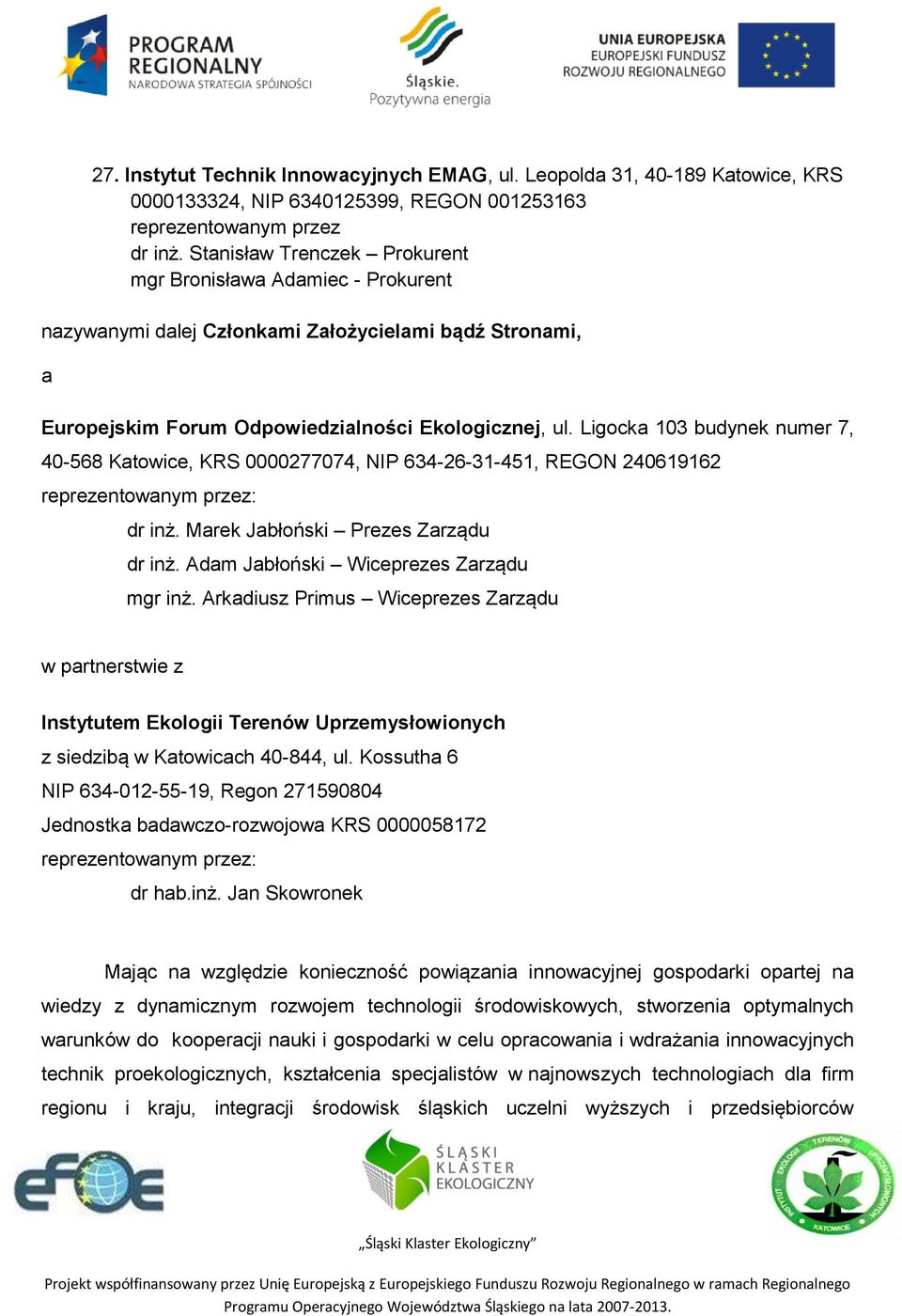 Ligocka 103 budynek numer 7, 40-568 Katowice, KRS 0000277074, NIP 634-26-31-451, REGON 240619162 : dr inż. Marek Jabłoński Prezes Zarządu dr inż. Adam Jabłoński Wiceprezes Zarządu mgr inż.