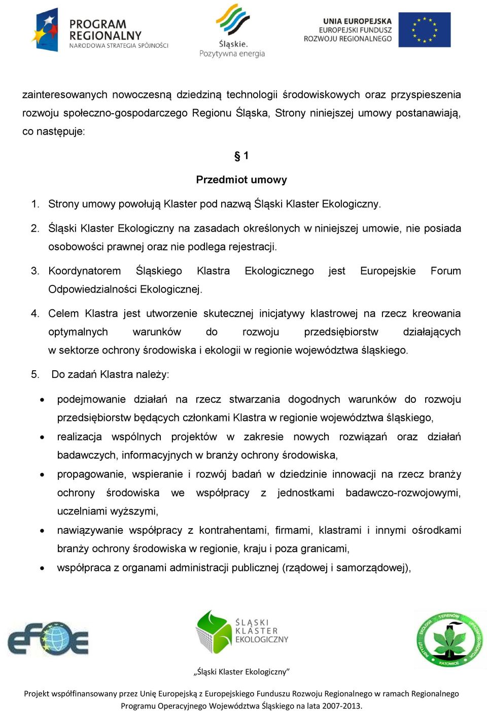 Śląski Klaster Ekologiczny na zasadach określonych w niniejszej umowie, nie posiada osobowości prawnej oraz nie podlega rejestracji. 3.