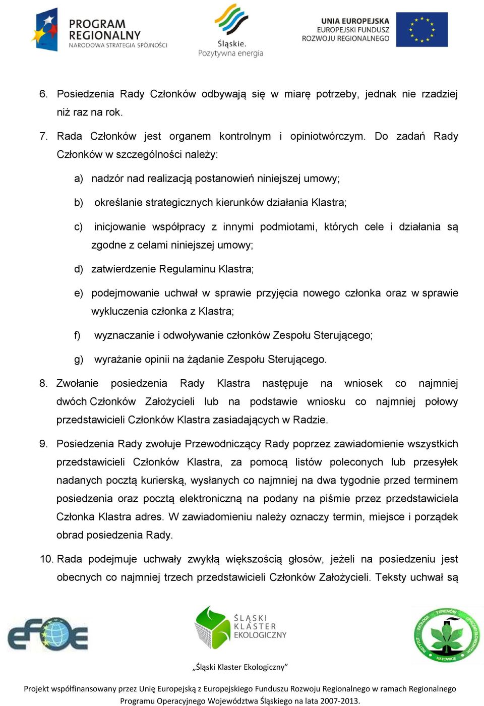 podmiotami, których cele i działania są zgodne z celami niniejszej umowy; d) zatwierdzenie Regulaminu Klastra; e) podejmowanie uchwał w sprawie przyjęcia nowego członka oraz w sprawie wykluczenia