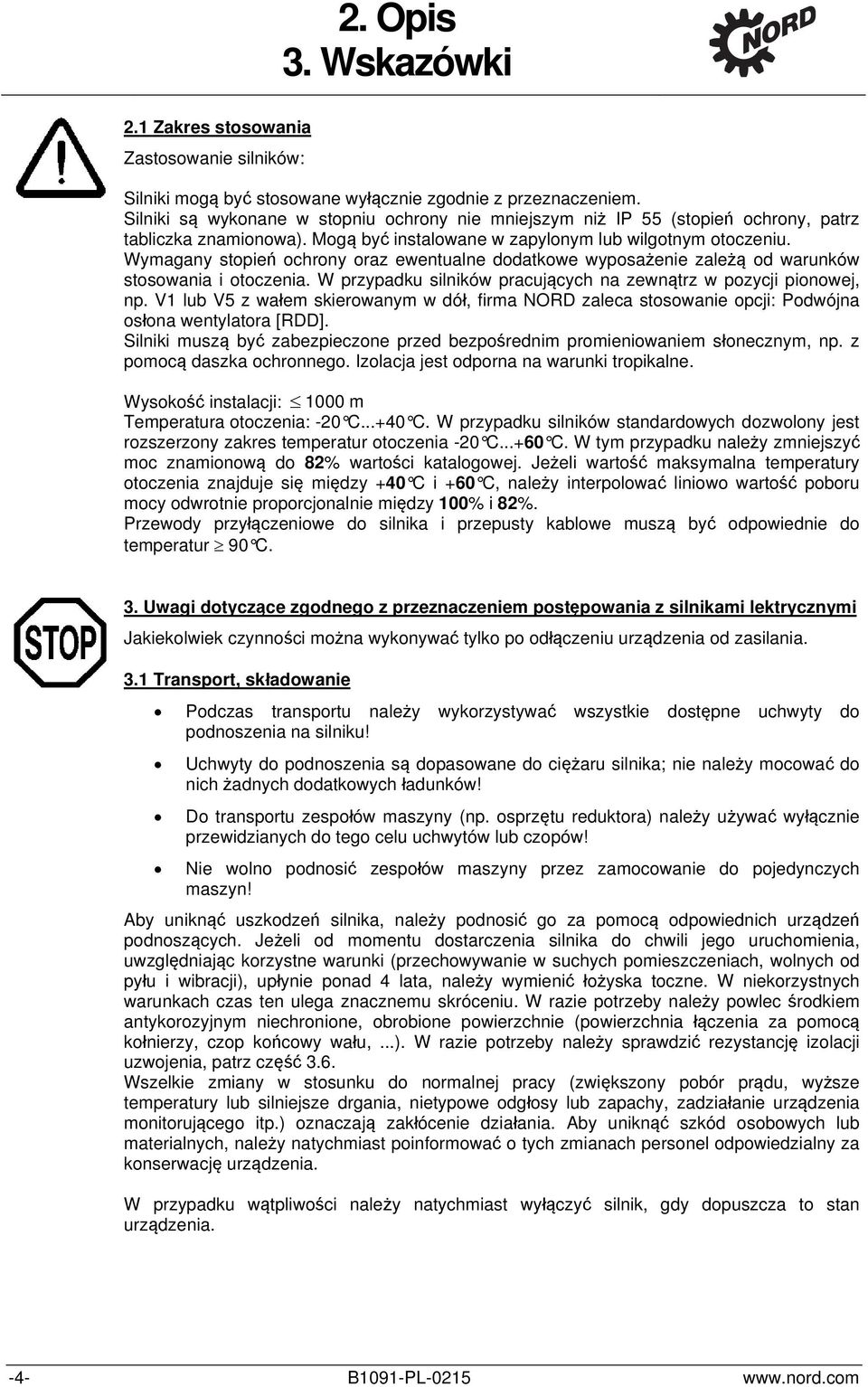 Wymagany stopień ochrony oraz ewentualne dodatkowe wyposażenie zależą od warunków stosowania i otoczenia. W przypadku silników pracujących na zewnątrz w pozycji pionowej, np.