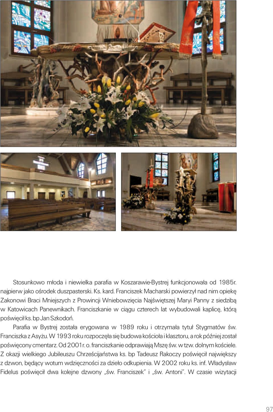 Franciszkanie w ciągu czterech lat wybudowali kaplicę, którą poświęciłks. bp Jan Szkodoń. Parafia w Bystrej została erygowana w 1989 roku i otrzymała tytułstygmatów św. Franciszka z Asyżu.