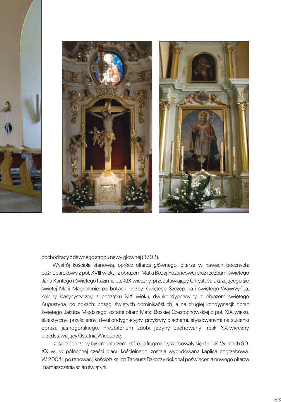rzeźby: świętego Szczepana i świętego Wawrzyńca; kolejny klasycystyczny, z początku XIX wieku, dwukondygnacyjny, z obrazem świętego Augustyna, po bokach: posągi świętych dominikańskich, a na drugiej