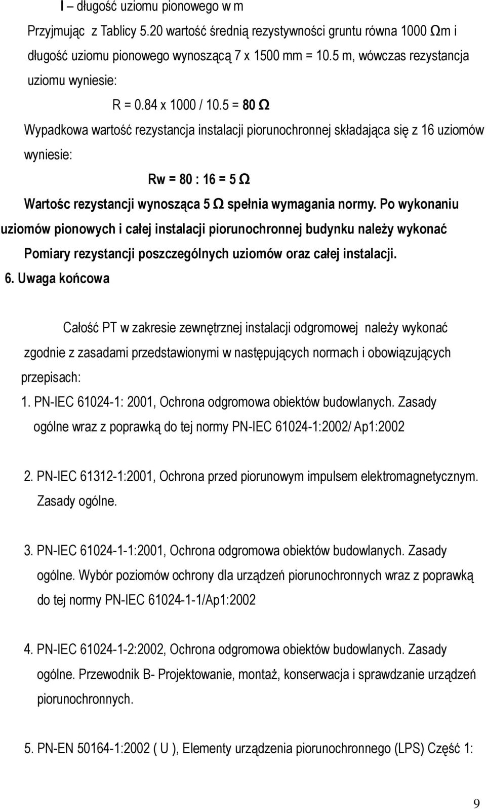 5 = 80 Wypadkowa wartość rezystancja instalacji piorunochronnej składająca się z 16 uziomów wyniesie: Rw = 80 : 16 = 5 Wartośc rezystancji wynosząca 5 spełnia wymagania normy.