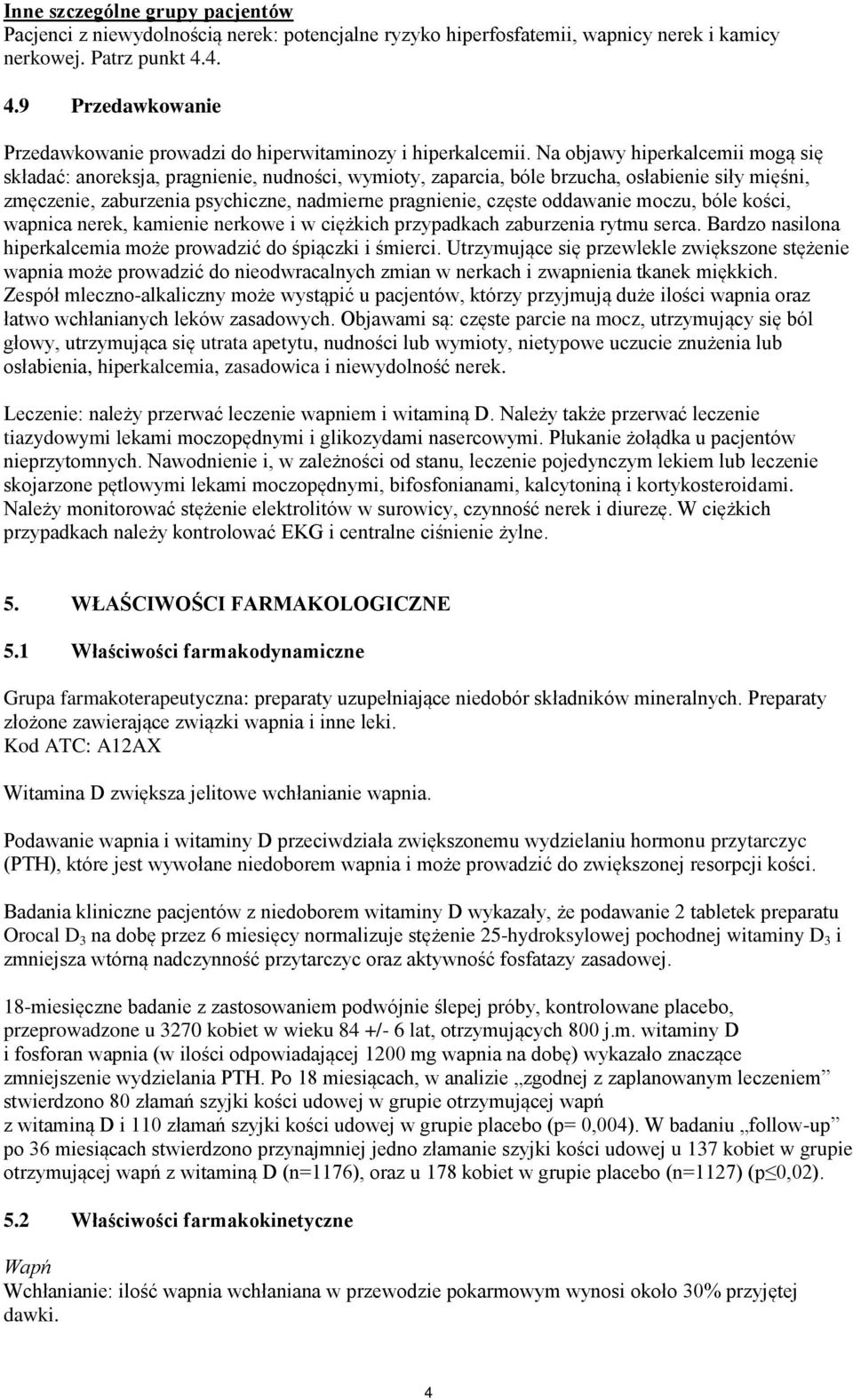 Na objawy hiperkalcemii mogą się składać: anoreksja, pragnienie, nudności, wymioty, zaparcia, bóle brzucha, osłabienie siły mięśni, zmęczenie, zaburzenia psychiczne, nadmierne pragnienie, częste