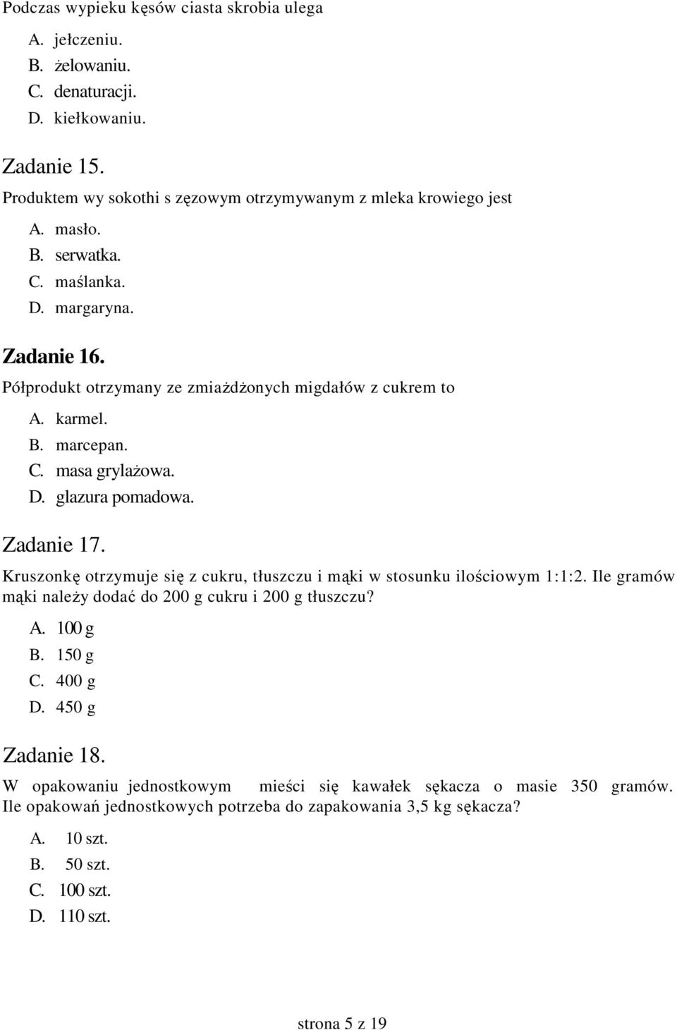 Kruszonkę otrzymuje się z cukru, tłuszczu i mąki w stosunku ilościowym 1:1:2. Ile gramów mąki naleŝy dodać do 200 g cukru i 200 g tłuszczu? A. 100 g B. 150 g C. 400 g D. 450 g Zadanie 18.