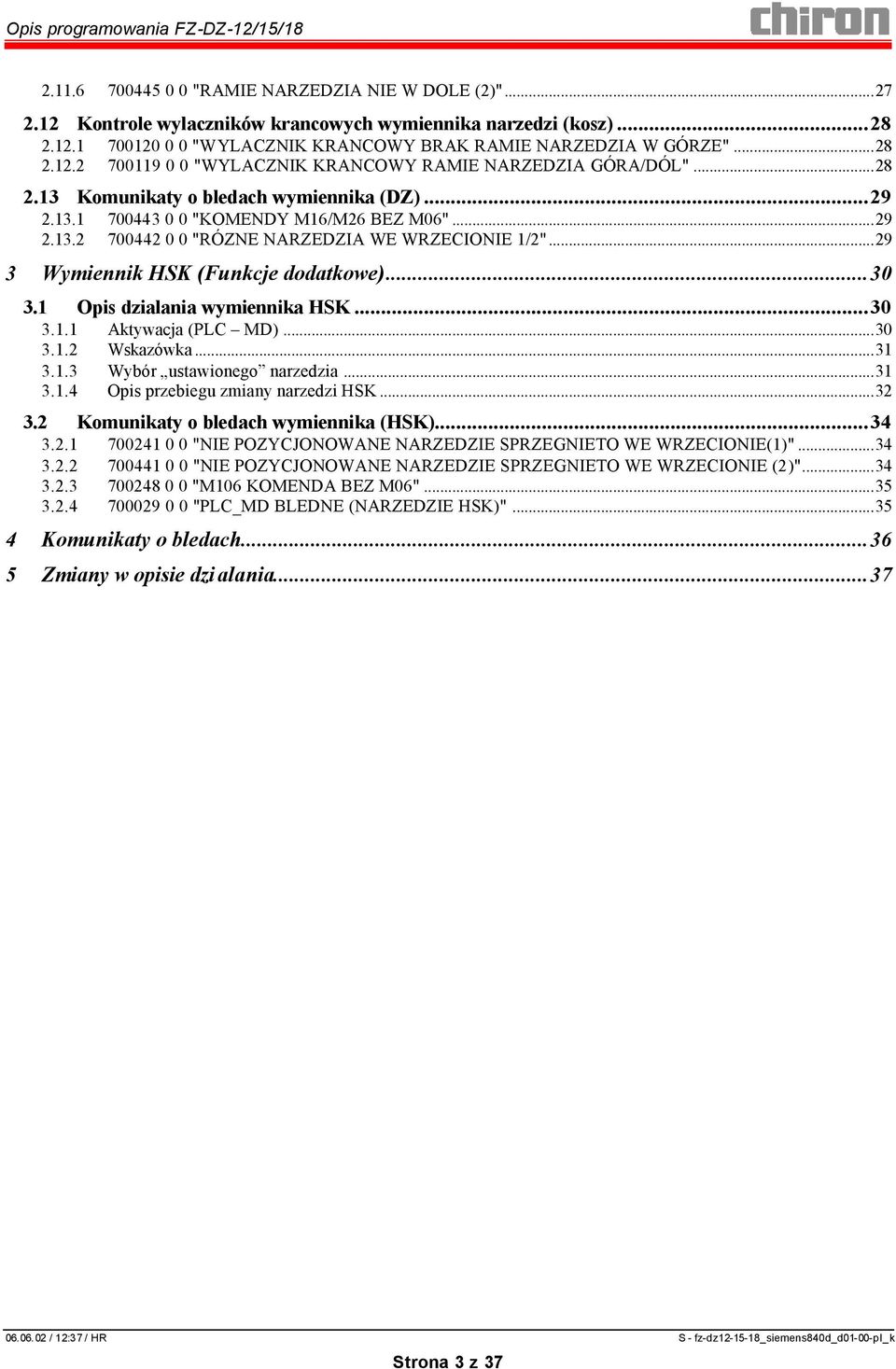 ..30 3.1 Opis dzialania wymiennika HSK...30 3.1.1 Aktywacja (PLC MD)...30 3.1.2 Wskazówka...31 3.1.3 Wybór ustawionego narzedzia...31 3.1.4 Opis przebiegu zmiany narzedzi HSK...32 3.