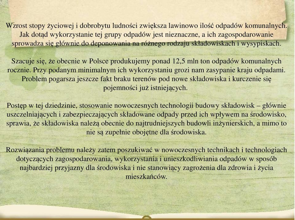 Szacuje się, że obecnie w Polsce produkujemy ponad 12,5 mln ton odpadów komunalnych rocznie. Przy podanym minimalnym ich wykorzystaniu grozi nam zasypanie kraju odpadami.