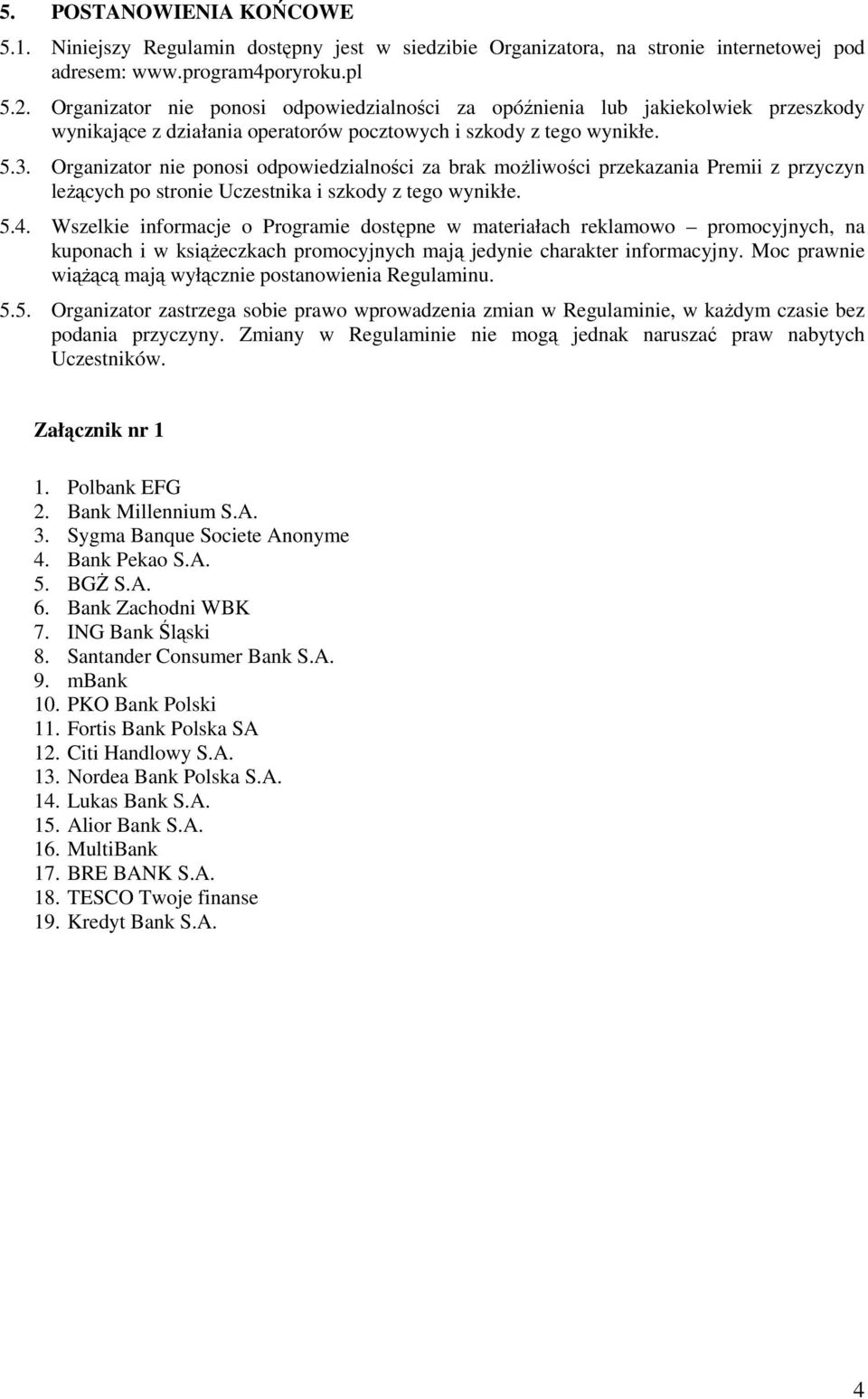 Organizator nie ponosi odpowiedzialności za brak moŝliwości przekazania Premii z przyczyn leŝących po stronie Uczestnika i szkody z tego wynikłe. 5.4.